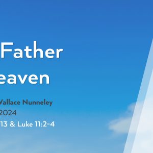 September 1, 2024 – Our Father in Heaven (Message Only)