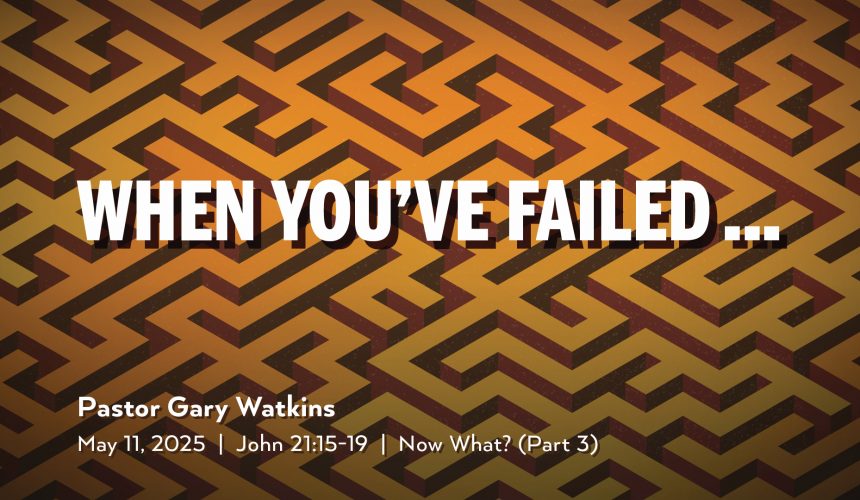 May 11, 2025 – When You’ve Failed (Message Only)