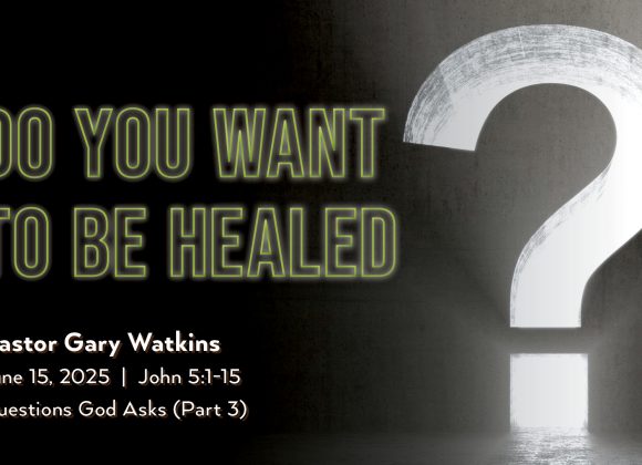 June 15, 2025 – Do You Want To Be Healed? (Message Only) June 15, 2025 – Do You Want To Be Healed? (Message Only)