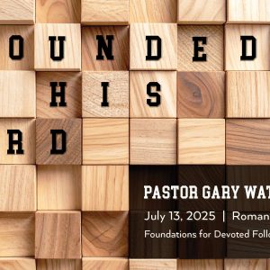 July 13, 2025 – Grounded in His Word (Message Only)